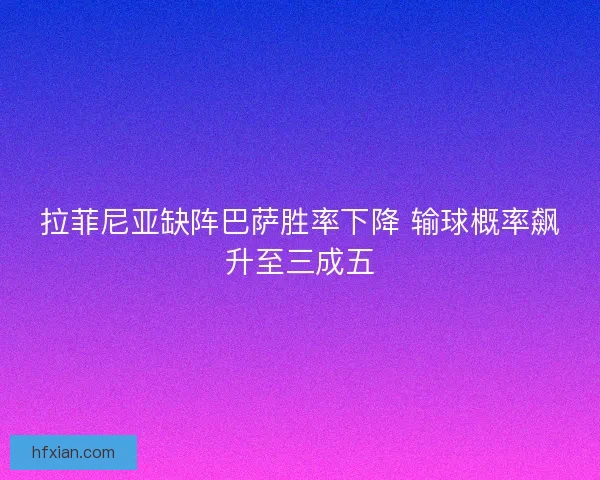 拉菲尼亚缺阵巴萨胜率下降 输球概率飙升至三成五