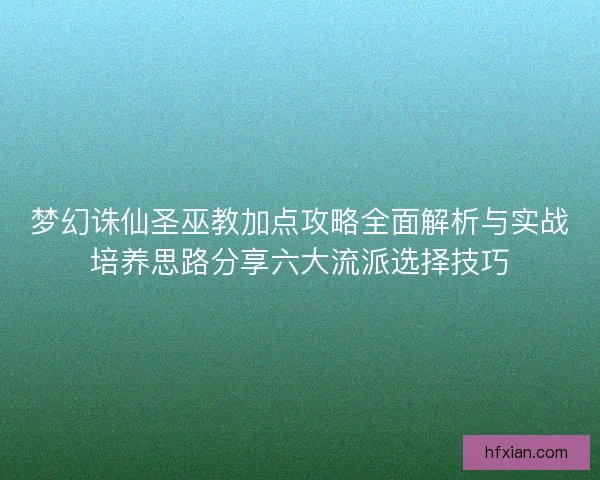 梦幻诛仙圣巫教加点攻略全面解析与实战培养思路分享六大流派选择技巧