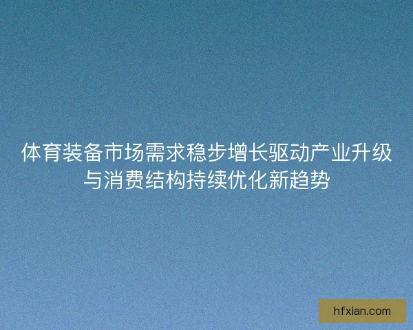 体育装备市场需求稳步增长驱动产业升级与消费结构持续优化新趋势