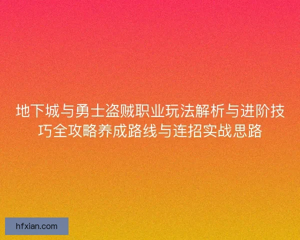 地下城与勇士盗贼职业玩法解析与进阶技巧全攻略养成路线与连招实战思路