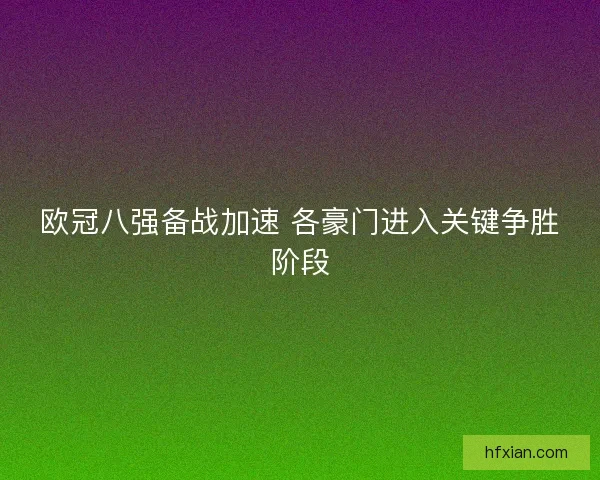 欧冠八强备战加速 各豪门进入关键争胜阶段
