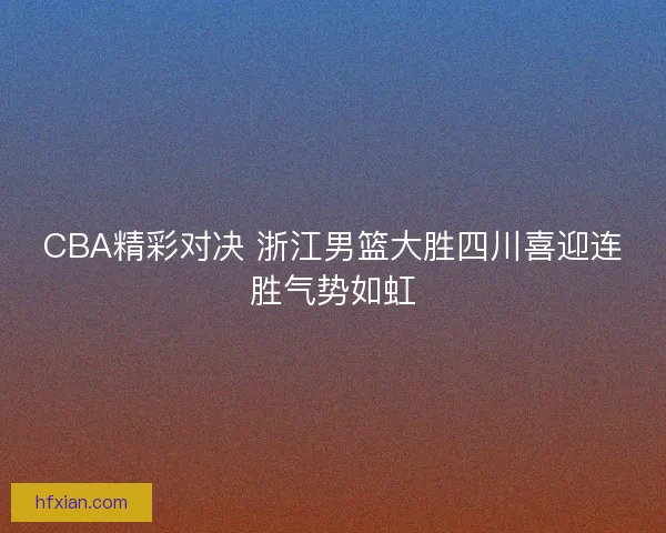 CBA精彩对决 浙江男篮大胜四川喜迎连胜气势如虹