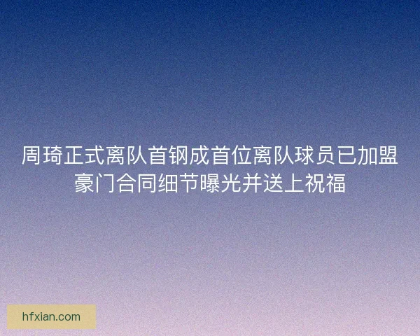 周琦正式离队首钢成首位离队球员已加盟豪门合同细节曝光并送上祝福