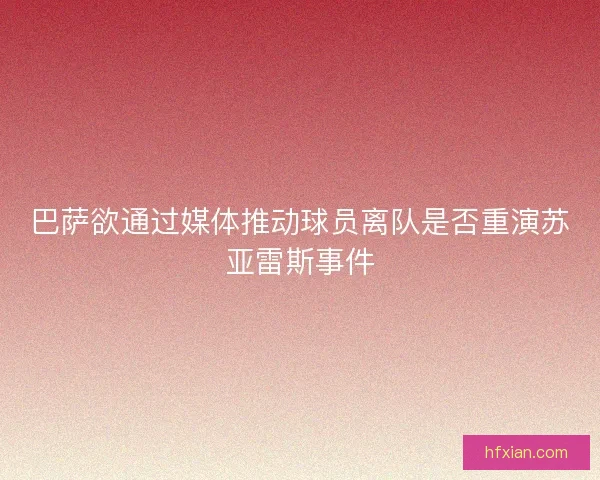 巴萨欲通过媒体推动球员离队是否重演苏亚雷斯事件 巴萨欲通过媒体推动球员离队是否重演苏亚雷斯事件